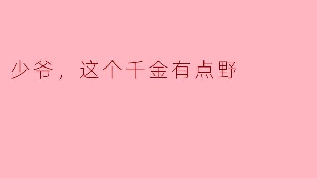 少爷，这个千金有点野