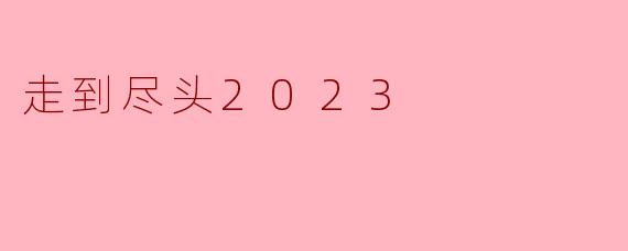 走到尽头2023