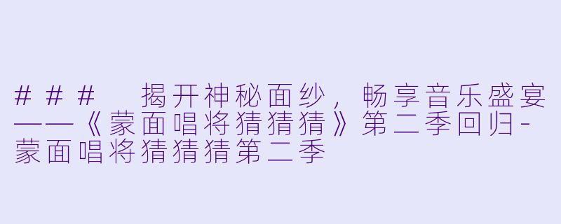 ### 揭开神秘面纱，畅享音乐盛宴——《蒙面唱将猜猜猜》第二季回归-蒙面唱将猜猜猜第二季
