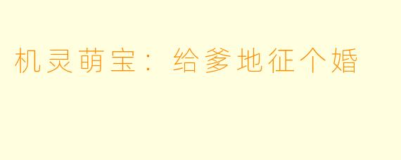 机灵萌宝:给爹地征个婚