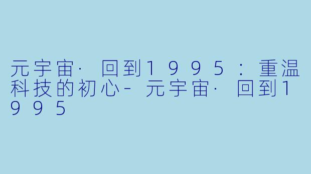 元宇宙·回到1995：重温科技的初心-元宇宙·回到1995