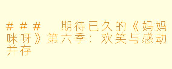 ### 期待已久的《妈妈咪呀》第六季：欢笑与感动并存
