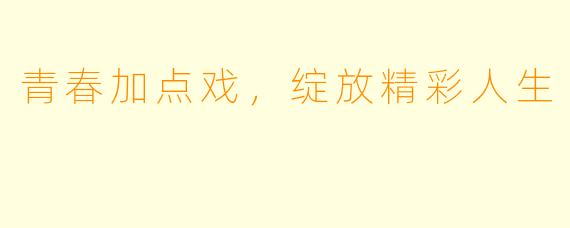 青春加点戏，绽放精彩人生