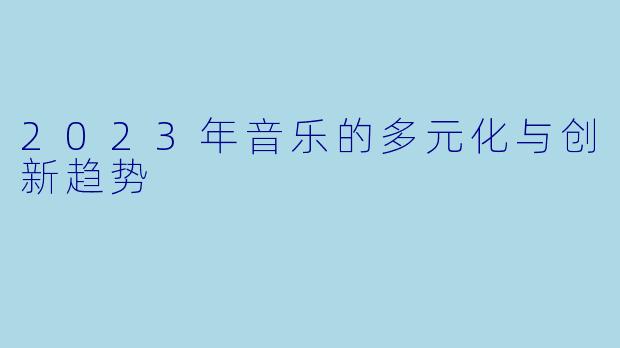 2023年音乐的多元化与创新趋势
