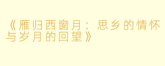 《雁归西窗月:思乡的情怀与岁月的回望》