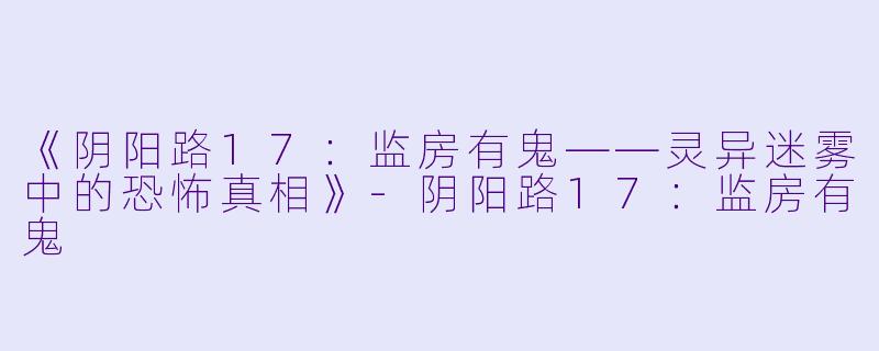 《阴阳路17：监房有鬼——灵异迷雾中的恐怖真相》-阴阳路17：监房有鬼