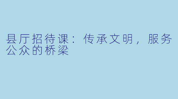 县厅招待课：传承文明，服务公众的桥梁