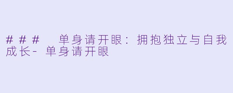 ### 单身请开眼：拥抱独立与自我成长-单身请开眼