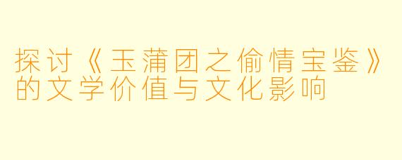 探讨《玉蒲团之偷情宝鉴》的文学价值与文化影响