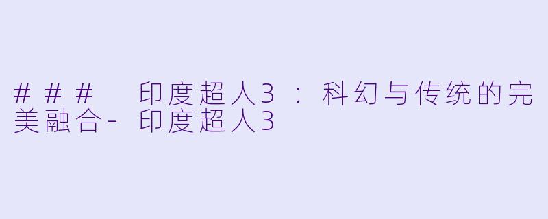 ### 印度超人3：科幻与传统的完美融合-印度超人3