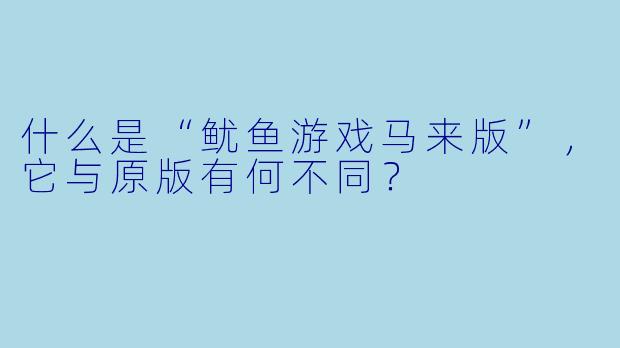 什么是“鱿鱼游戏马来版”,它与原版有何不同?