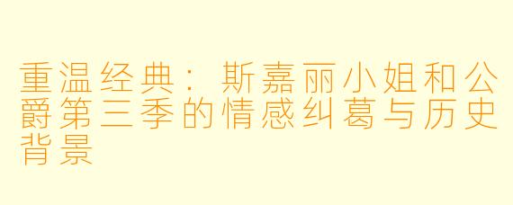 重温经典：斯嘉丽小姐和公爵第三季的情感纠葛与历史背景