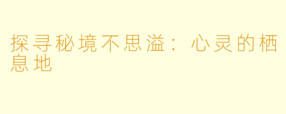 探寻秘境不思溢：心灵的栖息地