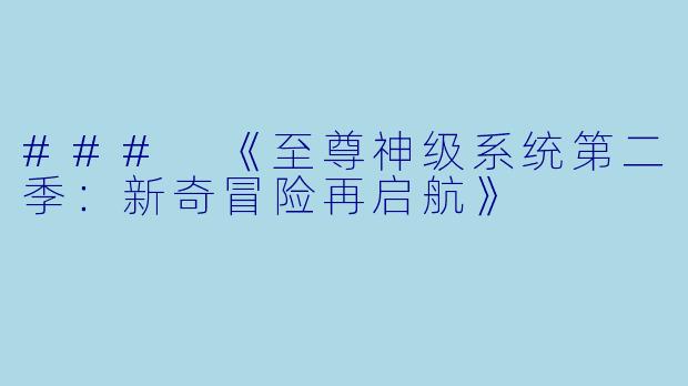 ### 《至尊神级系统第二季：新奇冒险再启航》
