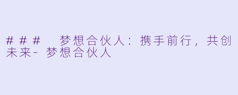 ### 梦想合伙人：携手前行，共创未来-梦想合伙人