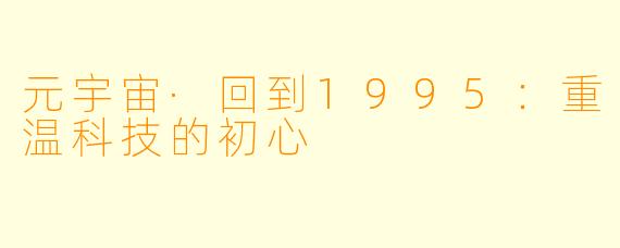 元宇宙·回到1995：重温科技的初心