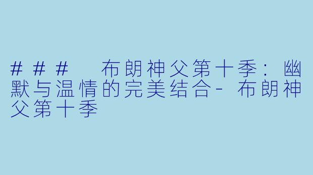 ### 布朗神父第十季：幽默与温情的完美结合-布朗神父第十季