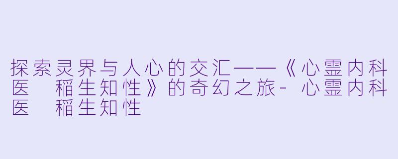 探索灵界与人心的交汇——《心霊内科医 稲生知性》的奇幻之旅