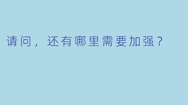 请问，还有哪里需要加强？