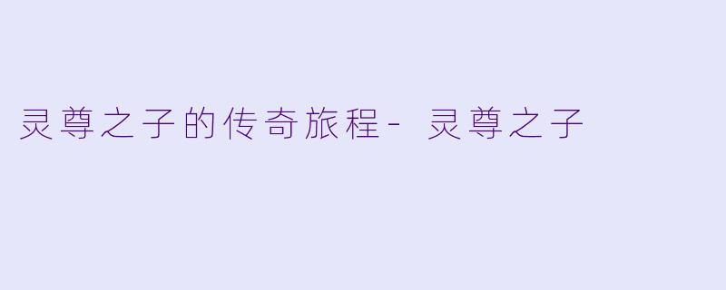 灵尊之子的传奇旅程-灵尊之子