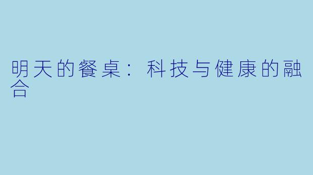 明天的餐桌：科技与健康的融合