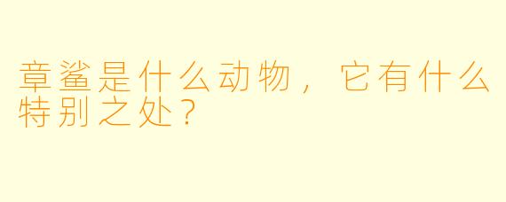 章鲨是什么动物,它有什么特别之处?