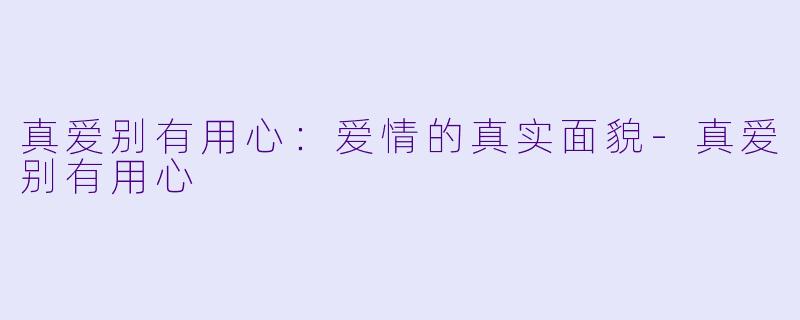 真爱别有用心：爱情的真实面貌-真爱别有用心
