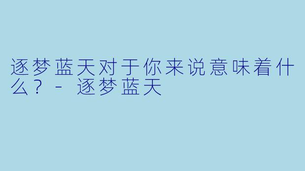 逐梦蓝天对于你来说意味着什么？