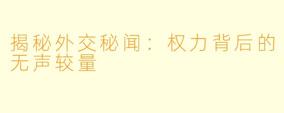 揭秘外交秘闻：权力背后的无声较量