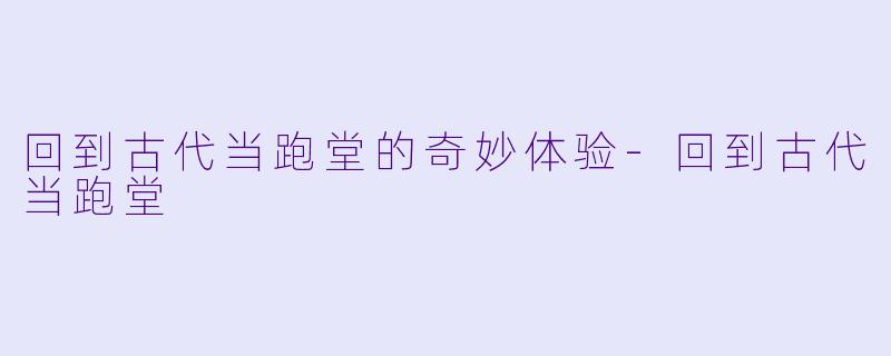 回到古代当跑堂的奇妙体验-回到古代当跑堂