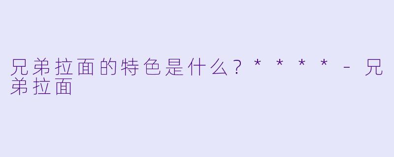 兄弟拉面的特色是什么？****
