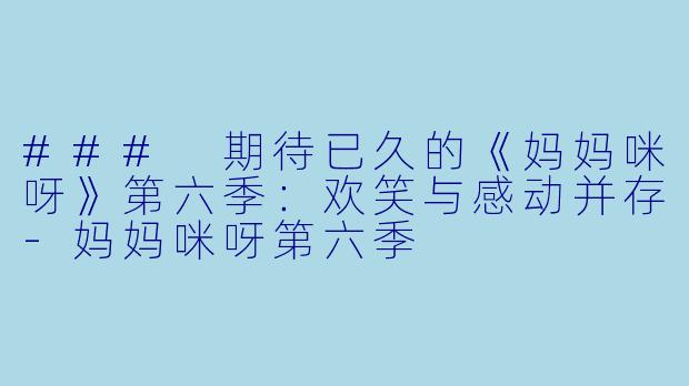 ### 期待已久的《妈妈咪呀》第六季：欢笑与感动并存-妈妈咪呀第六季