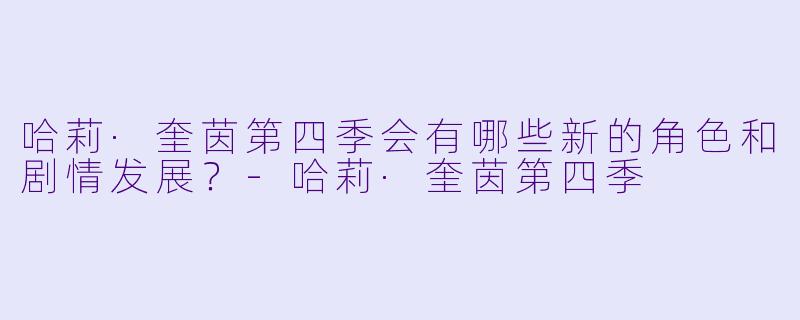 哈莉·奎茵第四季会有哪些新的角色和剧情发展？-哈莉·奎茵第四季