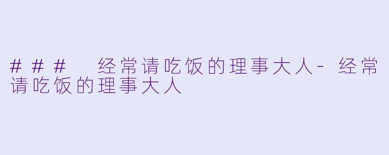 ### 经常请吃饭的理事大人-经常请吃饭的理事大人