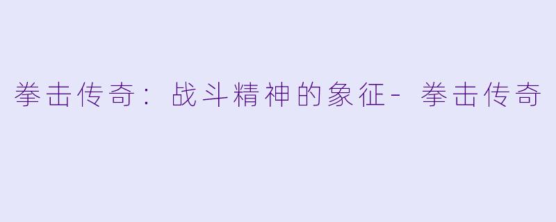 拳击传奇：战斗精神的象征-拳击传奇