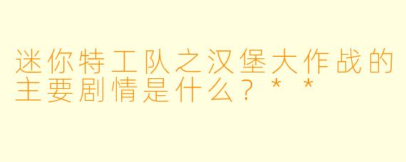 迷你特工队之汉堡大作战的主要剧情是什么？**