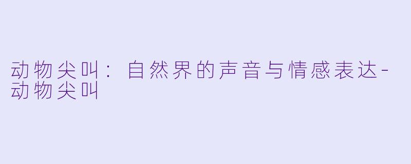 动物尖叫：自然界的声音与情感表达-动物尖叫