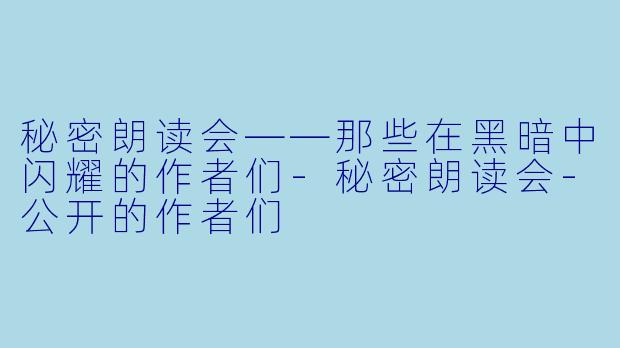 秘密朗读会——那些在黑暗中闪耀的作者们-秘密朗读会-公开的作者们