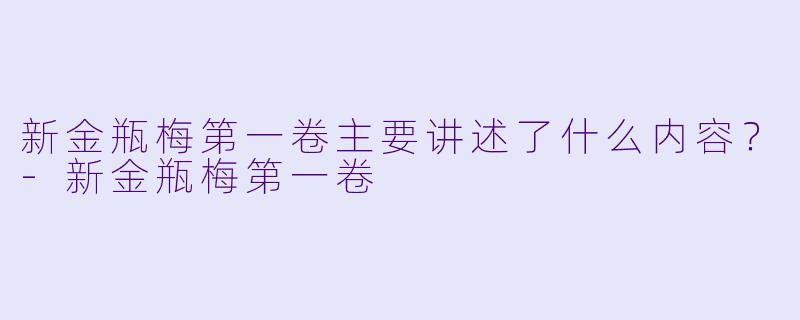 新金瓶梅第一卷主要讲述了什么内容?