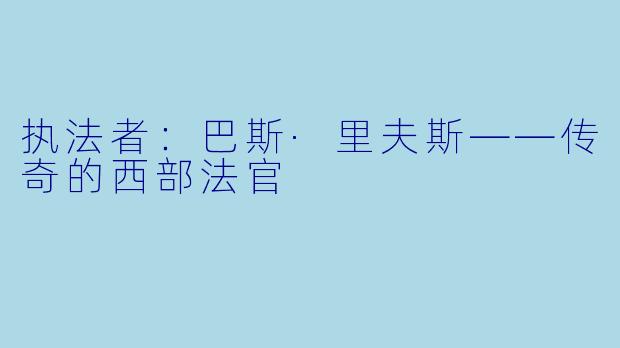执法者：巴斯·里夫斯——传奇的西部法官