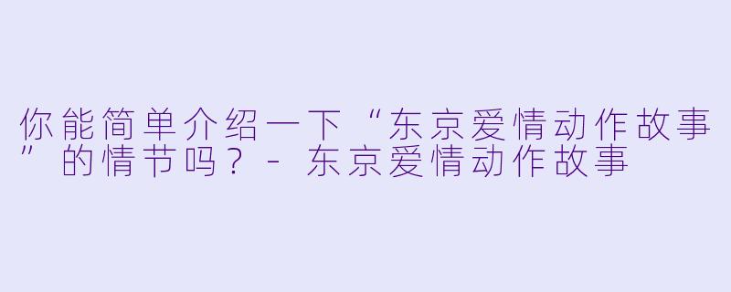 你能简单介绍一下“东京爱情动作故事”的情节吗？-东京爱情动作故事