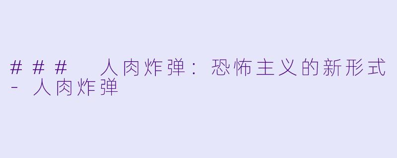 ### 人肉炸弹：恐怖主义的新形式-人肉炸弹