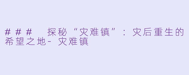 ### 探秘“灾难镇”：灾后重生的希望之地-灾难镇