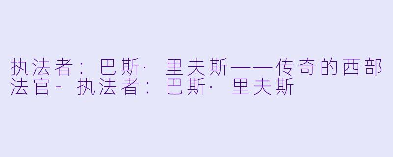 执法者：巴斯·里夫斯——传奇的西部法官-执法者：巴斯·里夫斯