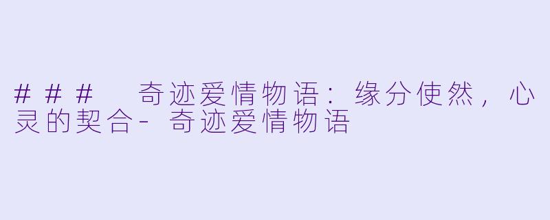 ### 奇迹爱情物语：缘分使然，心灵的契合-奇迹爱情物语