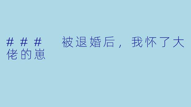 ### 被退婚后，我怀了大佬的崽