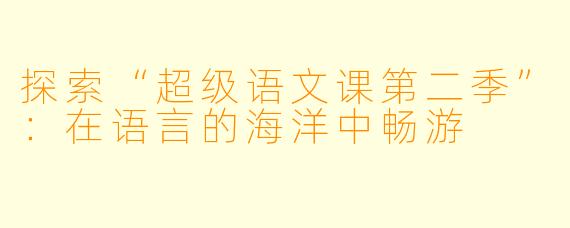 探索“超级语文课第二季”:在语言的海洋中畅游