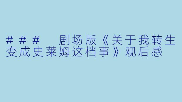 ### 剧场版《关于我转生变成史莱姆这档事》观后感