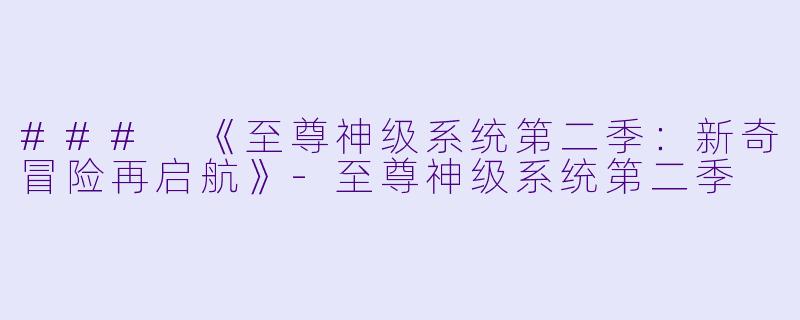 ### 《至尊神级系统第二季：新奇冒险再启航》-至尊神级系统第二季
