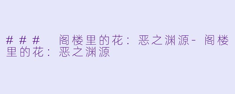 ### 阁楼里的花：恶之渊源-阁楼里的花：恶之渊源
